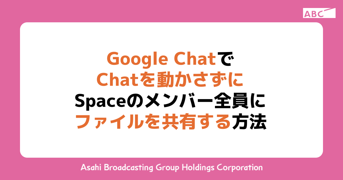 Google ChatでChatを動かさずにSpaceのメンバー全員にファイルを共有する方法