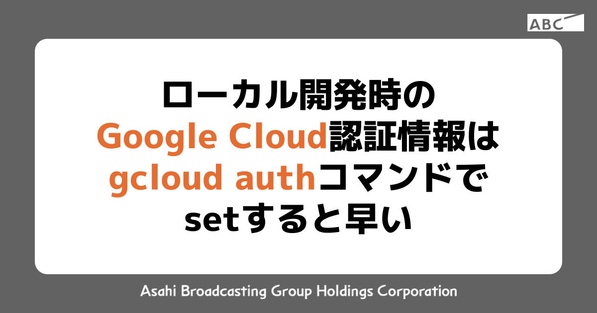 ローカル開発時のGoogle Cloud認証情報はgcloud authコマンドでsetすると早い