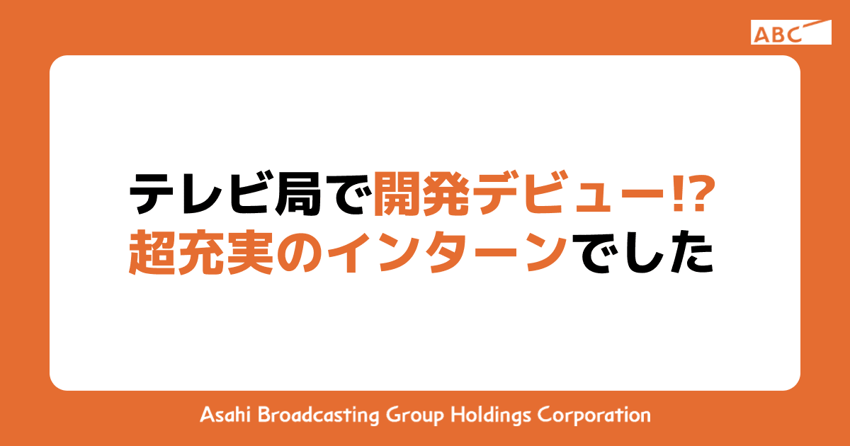 テレビ局で開発デビュー!?超充実のインターンでした
