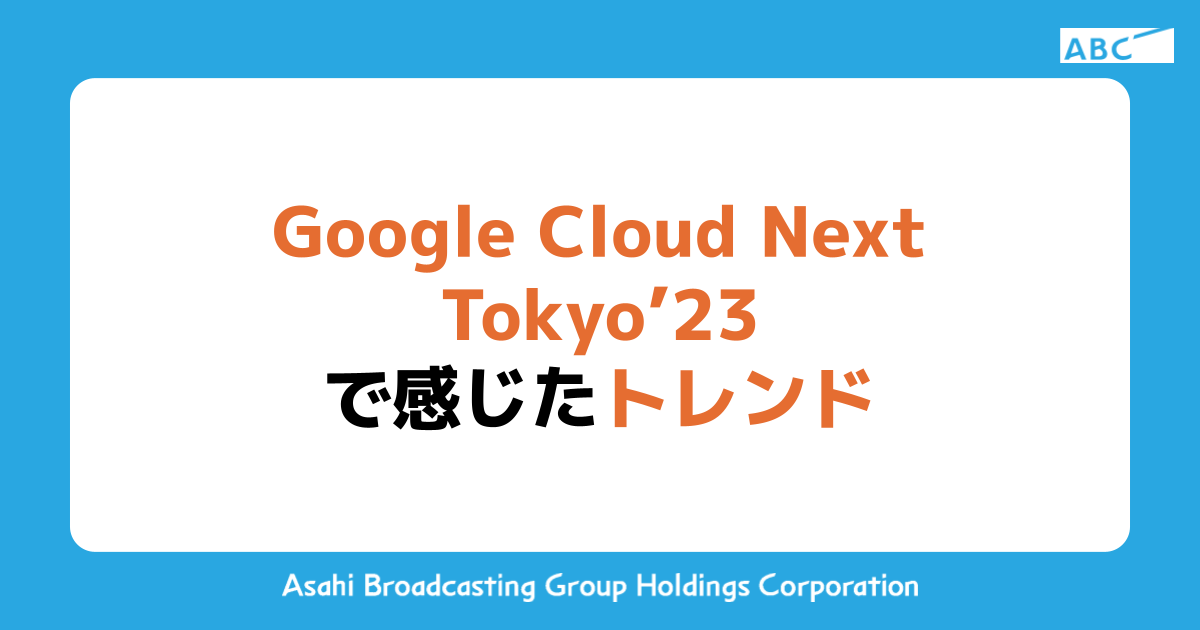 Google Cloud Next Tokyo ’23 で感じたトレンド | ABC DX Tech Blog